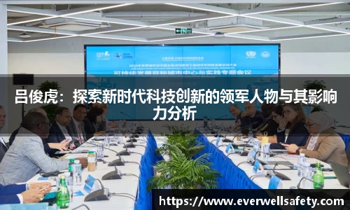 吕俊虎：探索新时代科技创新的领军人物与其影响力分析