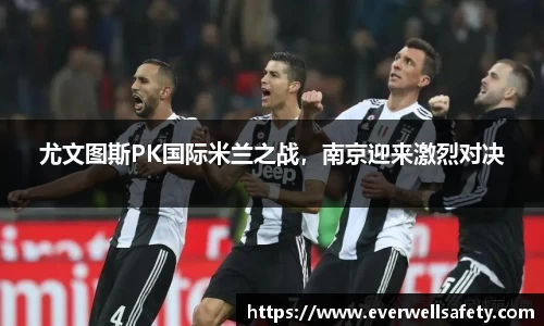 尤文图斯PK国际米兰之战，南京迎来激烈对决