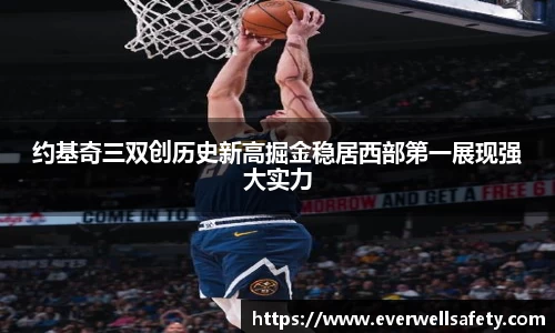 约基奇三双创历史新高掘金稳居西部第一展现强大实力