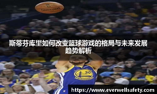斯蒂芬库里如何改变篮球游戏的格局与未来发展趋势解析