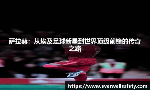 萨拉赫：从埃及足球新星到世界顶级前锋的传奇之路