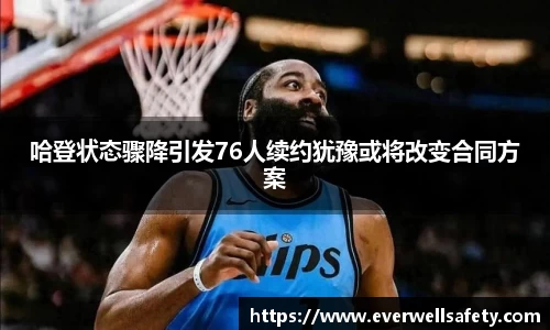 哈登状态骤降引发76人续约犹豫或将改变合同方案